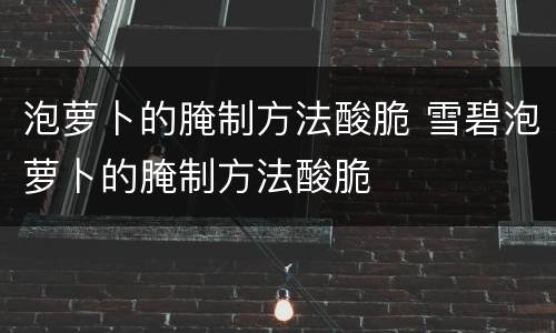 泡萝卜的腌制方法酸脆 雪碧泡萝卜的腌制方法酸脆