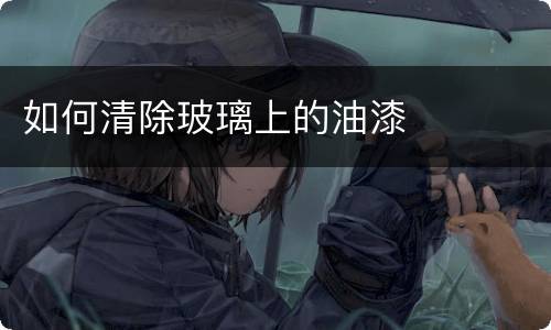 如何清除玻璃上的油漆
