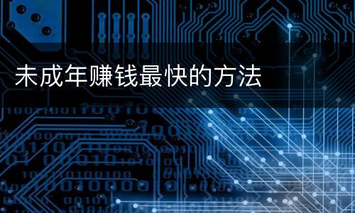 未成年赚钱最快的方法