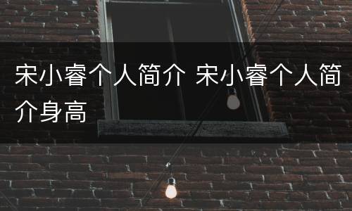 宋小睿个人简介 宋小睿个人简介身高