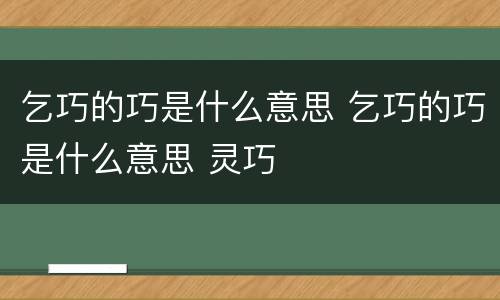 乞巧的巧是什么意思 乞巧的巧是什么意思 灵巧