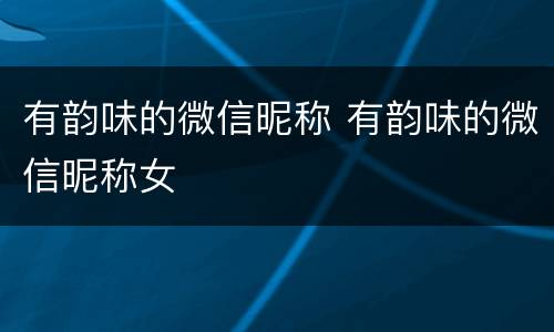 有韵味的微信昵称 有韵味的微信昵称女
