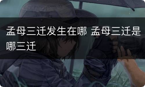 孟母三迁发生在哪 孟母三迁是哪三迁