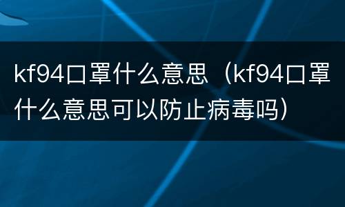 kf94口罩什么意思（kf94口罩什么意思可以防止病毒吗）