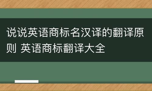 说说英语商标名汉译的翻译原则 英语商标翻译大全