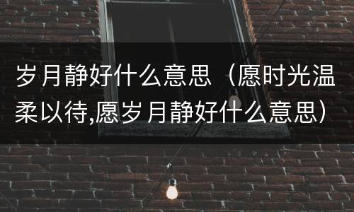 岁月静好什么意思（愿时光温柔以待,愿岁月静好什么意思）