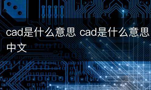 cad是什么意思 cad是什么意思中文