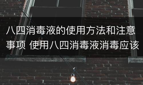 八四消毒液的使用方法和注意事项 使用八四消毒液消毒应该注意什么