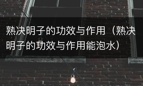 熟决明子的功效与作用（熟决明子的功效与作用能泡水）