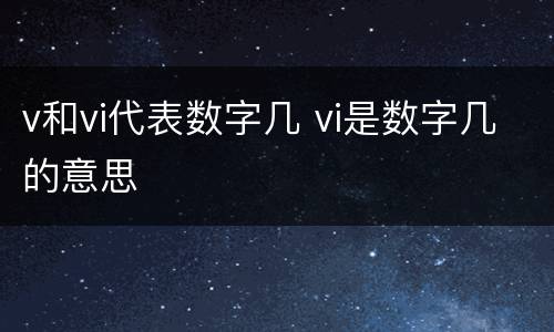 v和vi代表数字几 vi是数字几的意思