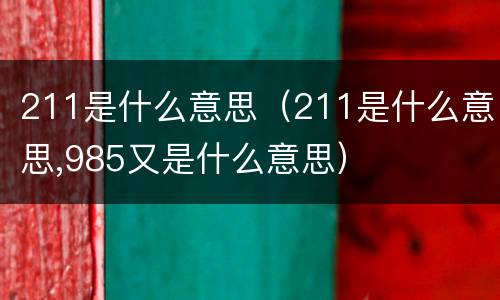 211是什么意思（211是什么意思,985又是什么意思）