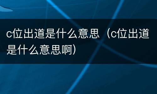 c位出道是什么意思（c位出道是什么意思啊）
