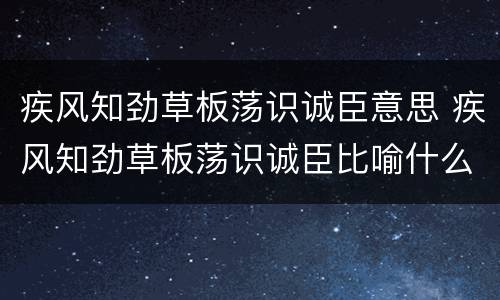 疾风知劲草板荡识诚臣意思 疾风知劲草板荡识诚臣比喻什么