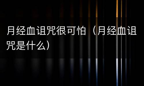 月经血诅咒很可怕（月经血诅咒是什么）