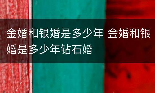 金婚和银婚是多少年 金婚和银婚是多少年钻石婚