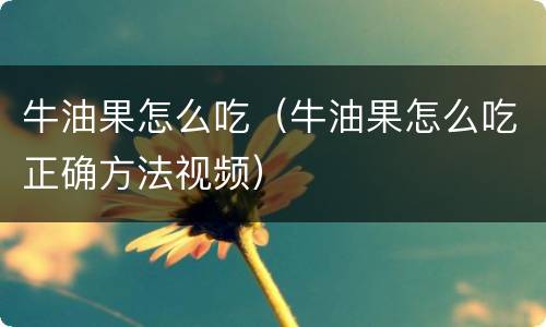 牛油果怎么吃（牛油果怎么吃正确方法视频）