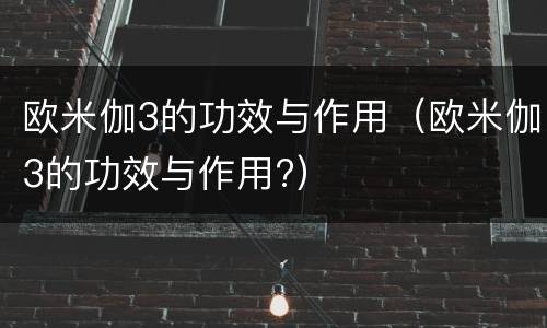 欧米伽3的功效与作用（欧米伽3的功效与作用?）