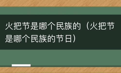 火把节是哪个民族的（火把节是哪个民族的节日）