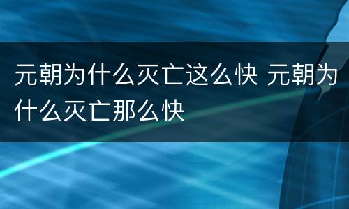 元朝为什么灭亡这么快 元朝为什么灭亡那么快