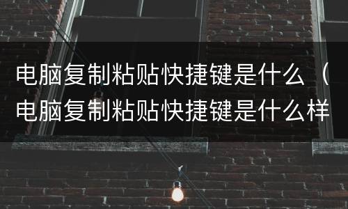 电脑复制粘贴快捷键是什么（电脑复制粘贴快捷键是什么样的）