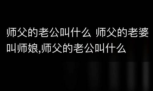 师父的老公叫什么 师父的老婆叫师娘,师父的老公叫什么