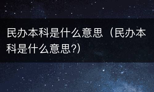 民办本科是什么意思（民办本科是什么意思?）