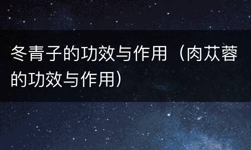 冬青子的功效与作用（肉苁蓉的功效与作用）