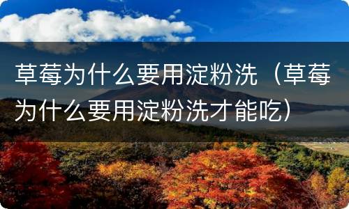 草莓为什么要用淀粉洗（草莓为什么要用淀粉洗才能吃）