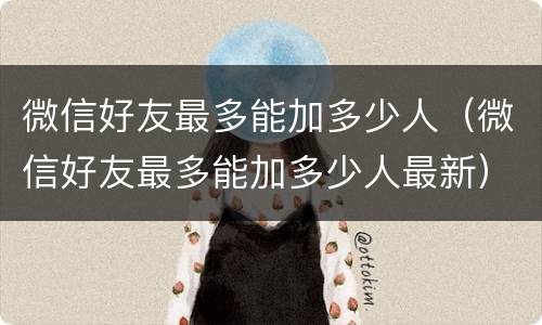 微信好友最多能加多少人（微信好友最多能加多少人最新）