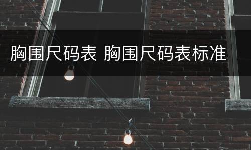 胸围尺码表 胸围尺码表标准