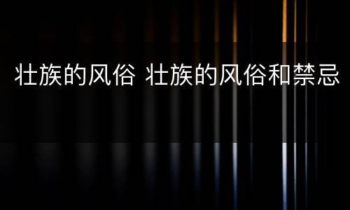 壮族的风俗 壮族的风俗和禁忌
