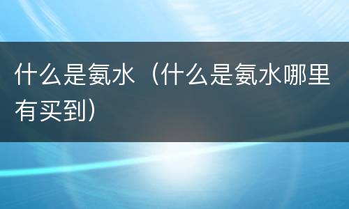 什么是氨水（什么是氨水哪里有买到）