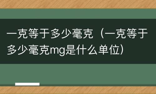 一克等于多少毫克（一克等于多少毫克mg是什么单位）