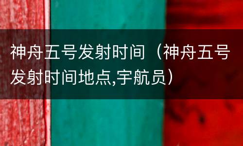 神舟五号发射时间（神舟五号发射时间地点,宇航员）