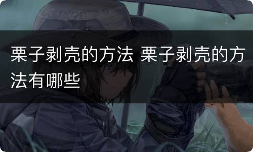 栗子剥壳的方法 栗子剥壳的方法有哪些