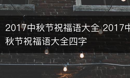 2017中秋节祝福语大全 2017中秋节祝福语大全四字