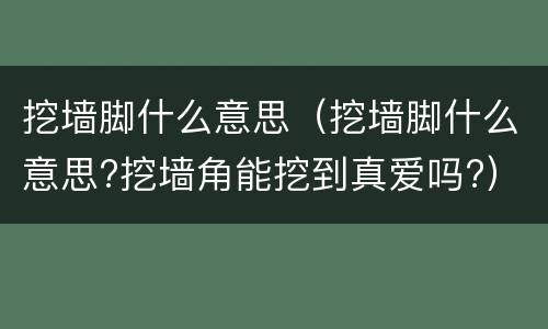 挖墙脚什么意思（挖墙脚什么意思?挖墙角能挖到真爱吗?）