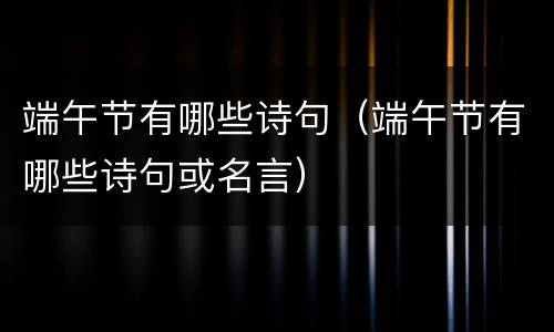 端午节有哪些诗句（端午节有哪些诗句或名言）