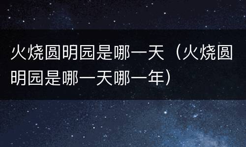 火烧圆明园是哪一天（火烧圆明园是哪一天哪一年）