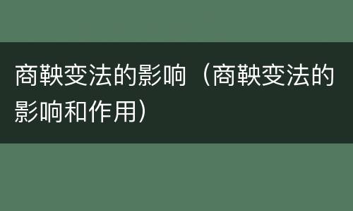 商鞅变法的影响（商鞅变法的影响和作用）