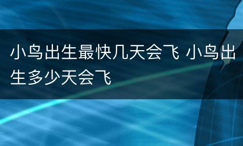 小鸟出生最快几天会飞 小鸟出生多少天会飞