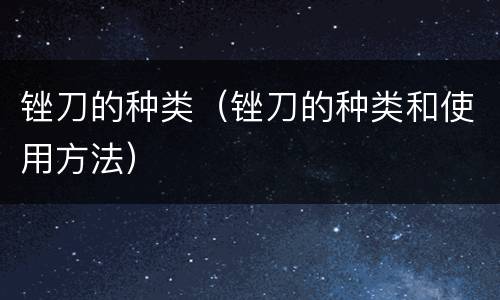 锉刀的种类（锉刀的种类和使用方法）