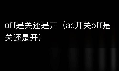 off是关还是开（ac开关off是关还是开）