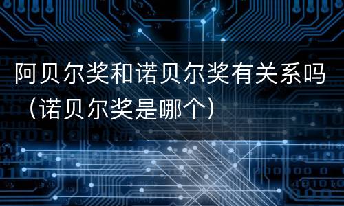 阿贝尔奖和诺贝尔奖有关系吗（诺贝尔奖是哪个）