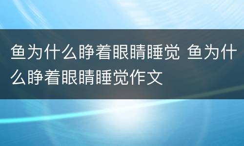 鱼为什么睁着眼睛睡觉 鱼为什么睁着眼睛睡觉作文