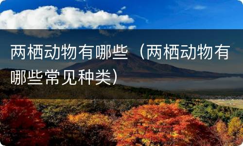 两栖动物有哪些（两栖动物有哪些常见种类）