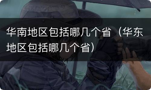 华南地区包括哪几个省（华东地区包括哪几个省）