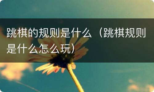 跳棋的规则是什么（跳棋规则是什么怎么玩）