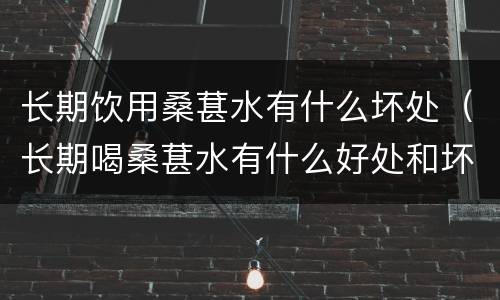 长期饮用桑葚水有什么坏处（长期喝桑葚水有什么好处和坏处）
