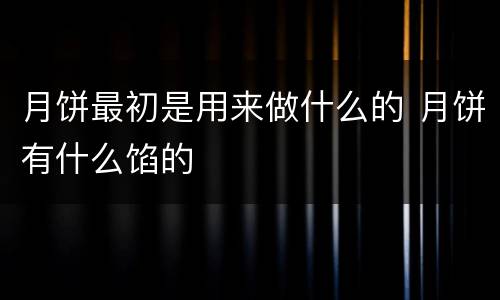 月饼最初是用来做什么的 月饼有什么馅的